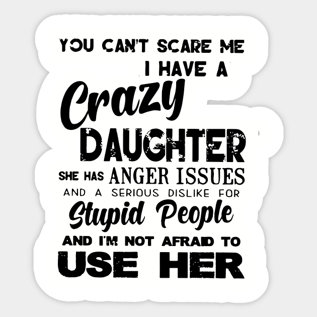 You Cant Scare Me I Have A Crazy Daughter She Has Anger Issues And A Serious Dislike For Stupid People And I Am Not Afraid To Use Her Daughter Sticker by erbedingsanchez
